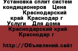 Установка сплит-систем кондиционеров › Цена ­ 3 000 - Краснодарский край, Краснодар г. Услуги » Для дома   . Краснодарский край,Краснодар г.